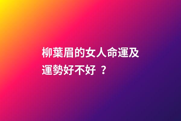 柳葉眉的女人命運及運勢好不好？